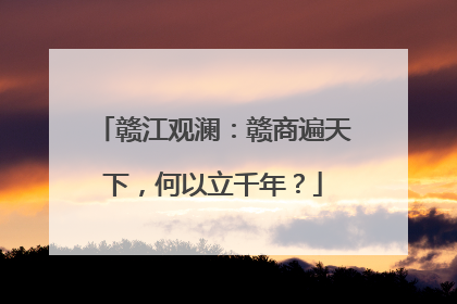 赣江观澜：赣商遍天下，何以立千年？